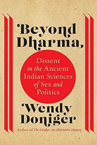 Beyond Dharma: Dissent in the Ancient Indian Sciences of Sex and Politics