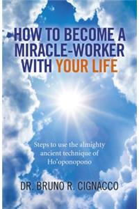 How to Become a Miracle–Worker with Your Life – Steps to use the almighty ancient technique of Ho`oponopono