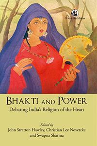 Bhakti and Power: Debating India's Religion of the Heart