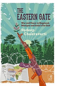 The Eastern Gate: War and Peace in Nagaland, Manipur and Indias Far East