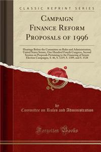 Campaign Finance Reform Proposals of 1996: Hearings Before the Committee on Rules and Administration, United States Senate, One Hundred Fourth Congress, Second Session on Proposals Pertaining to the Financing of Senate Election Campaigns, S. 46, S.