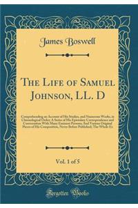 The Life of Samuel Johnson, LL. D, Vol. 1 of 5: Comprehending an Account of His Studies, and Numerous Works, in Chronological Order; A Series of His Epistolary Correspondence and Conversation with Many Eminent Persons; And Various Original Pieces o