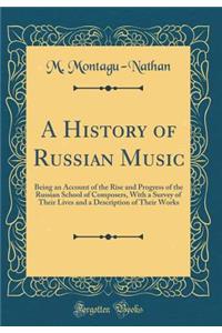 A History of Russian Music: Being an Account of the Rise and Progress of the Russian School of Composers, with a Survey of Their Lives and a Description of Their Works (Classic Reprint)