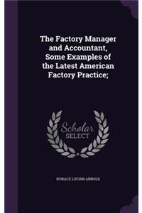 The Factory Manager and Accountant, Some Examples of the Latest American Factory Practice;