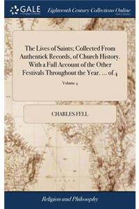 Lives of Saints; Collected From Authentick Records, of Church History. With a Full Account of the Other Festivals Throughout the Year. ... of 4; Volume 4