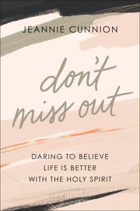 Don`t Miss Out – Daring to Believe Life Is Better with the Holy Spirit