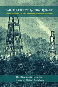 Failed Attempt, Lasting Legacy - A story based on the first oil drilling expedition in Assam