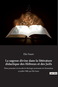 La sagesse divine dans la littérature didactique des Hébreux et des Juifs