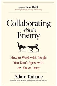 Collaborating with the Enemy: How to Work with People You Dont Agree with or Like or Trust