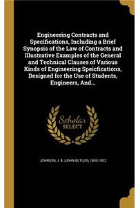 Engineering Contracts and Specifications, Including a Brief Synopsis of the Law of Contracts and Illustrative Examples of the General and Technical Clauses of Various Kinds of Engineering Speicfications, Designed for the Use of Students, Engineers,