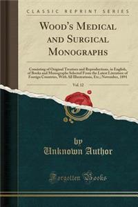 Wood's Medical and Surgical Monographs, Vol. 12: Consisting of Original Treatises and Reproductions, in English, of Books and Monographs Selected from the Latest Literature of Foreign Countries, with All Illustrations, Etc.; November, 1891