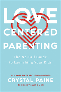 Love–Centered Parenting – The No–Fail Guide to Launching Your Kids