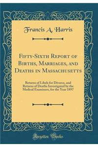 Fifty-Sixth Report of Births, Marriages, and Deaths in Massachusetts: Returns of Libels for Divorce, and Returns of Deaths Investigated by the Medical Examiners, for the Year 1897 (Classic Reprint)