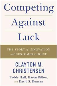 Competing Against Luck: The Story of Innovation and Customer Choice