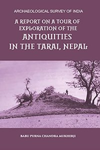 A REPORT ON A TOUR OF EXPLORATION OF THE ANTIQUITIES IN THE TARAI, NEPAL: THE REGION OF KAPILAVASTU; DURING FEBRUARY AND MARCH, 1899.