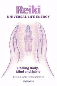 Reiki Universal Life Energy: A Holistic Method of Treatment for the Professional Practice, Absentee Healing and Self-Treatment of Mind, Body and Soul