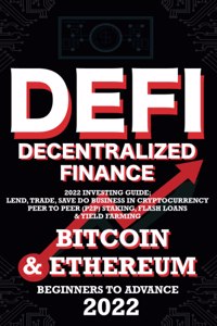 Decentralized Finance DeFi 2022 Investing Guide, Lend, Trade, Save Bitcoin & Ethereum do Business in Cryptocurrency Peer to Peer (P2P) Staking, Flash Loans & Yield Farming