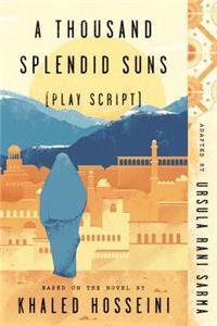 Thousand Splendid Suns (Play Script): Based on the Novel by Khaled Hosseini