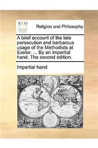 A Brief Account of the Late Persecution and Barbarous Usage of the Methodists at Exeter. ... by an Impartial Hand. the Second Edition.