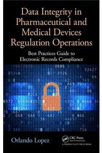 Data Integrity in Pharmaceutical and Medical Devices Regulation Operations: Best Practices Guide to Electronic Records Compliance