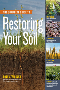 The Complete Guide to Restoring Your Soil: Improve Water Retention and Infiltration; Support Microorganisms and Other Soil Life; Capture More Sunlight; And Build Better Soil with No-Till, Cov