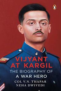 Vijyant at Kargil: The Biography of a War Hero