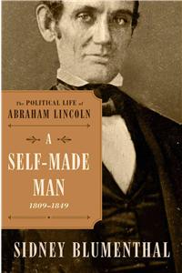 A Self-Made Man: The Political Life of Abraham Lincoln Vol. I, 1809 - 1849