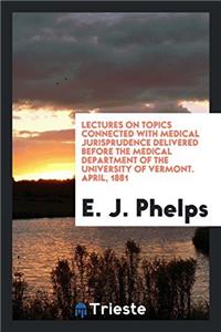 Lectures on Topics Connected with Medical Jurisprudence Delivered Before the Medical Department of the University of Vermont. April, 1881