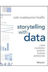 Storytelling With Data: A Data Visualization Guide For Business Professionals Nussbaumer Knaflic, Cole