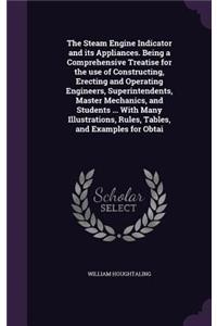 The Steam Engine Indicator and Its Appliances. Being a Comprehensive Treatise for the Use of Constructing, Erecting and Operating Engineers, Superintendents, Master Mechanics, and Students ... with Many Illustrations, Rules, Tables, and Examples fo