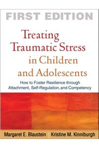 Treating Traumatic Stress in Children and Adolescents: How to Foster Resilience Through Attachment, Self-Regulation, and Competency