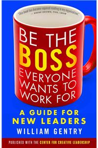 Be the Boss Everyone Wants to Work For: A Guide for New Leaders