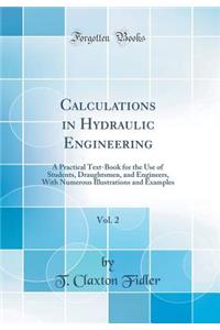 Calculations in Hydraulic Engineering, Vol. 2: A Practical Text-Book for the Use of Students, Draughtsmen, and Engineers, with Numerous Illustrations and Examples (Classic Reprint)