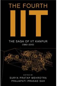 Fourth IIT: The Saga of IIT Kanpur (1960-2010)