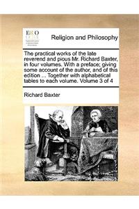 The Practical Works of the Late Reverend and Pious Mr. Richard Baxter, in Four Volumes. with a Preface; Giving Some Account of the Author, and of This Edition ... Together with Alphabetical Tables to Each Volume. Volume 3 of 4