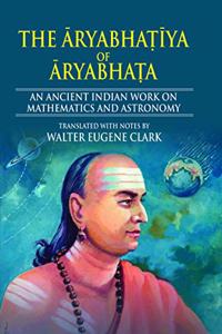 The Aryabhatiya of Aryabhata: An Ancient Indian Work on Mathematics and Astronomy