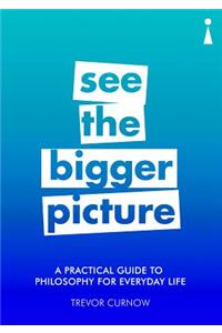 Practical Guide to Philosophy for Everyday Life: See the Bigger Picture
