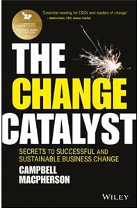 Change Catalyst: Secrets to Successful and Sustainable Business Change