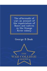 The Aftermath of War; An Account of the Repatriation of Boers and Natives in the Orange River Colony - War College Series