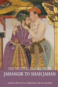 The Mughal Empire from Jahangir to Shah Jahan 2019: Art, Architecture, Politics, Law and Literature