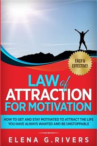 Law of Attraction for Motivation: How to Get and Stay Motivated to Attract the Life You Have Always Wanted and Be Unstoppable
