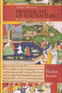Mughal Art Of Portraiture ( Awraq-e Musavvir ) The Intellectual Context and Content
