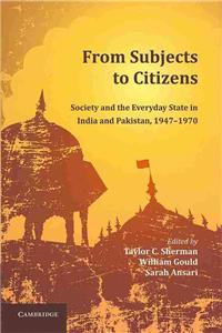 From Subjects to Citizens: Society and the Everyday State in India and Pakistan, 1947-1970