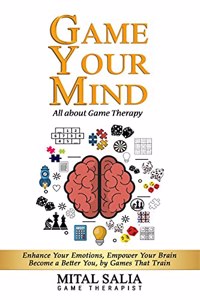Game Your Mind: Enhance Your Emotions, Empower Your Brain; Become a Better You by Games That Train
