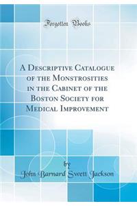 A Descriptive Catalogue of the Monstrosities in the Cabinet of the Boston Society for Medical Improvement (Classic Reprint)