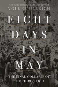 Eight Days in May - The Final Collapse of the Third Reich
