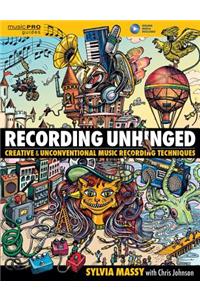 Recording Unhinged: Creative and Unconventional Music Recording Techniques