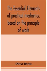 The essential elements of practical mechanics, based on the principle of work