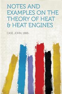 Notes and Examples on the Theory of Heat & Heat Engines
