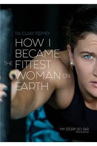 How I Became The Fittest Woman On Earth: My Story So Far